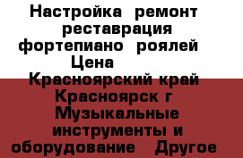 Настройка, ремонт, реставрация фортепиано/ роялей. › Цена ­ 500 - Красноярский край, Красноярск г. Музыкальные инструменты и оборудование » Другое   